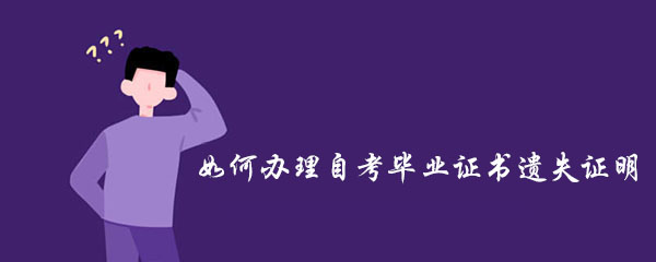 如何辦理自考畢業(yè)證書遺失證明? 如何辦理自考畢業(yè)證書遺失證明?