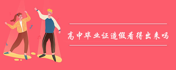 高中畢業(yè)證造假看得出來(lái)嗎? 高中畢業(yè)證造假看得出來(lái)嗎?