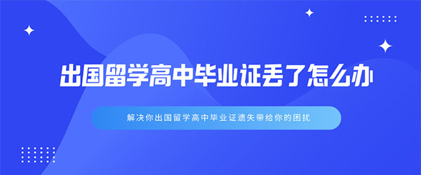 出國(guó)留學(xué)高中畢業(yè)證丟了怎么辦 出國(guó)留學(xué)高中畢業(yè)證丟了怎么辦