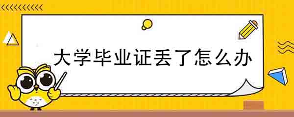 大學畢業證丟了怎么辦?(畢業證丟失怎么開證明)