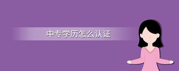 中專畢業證怎么認證？學歷認證步驟有哪些?