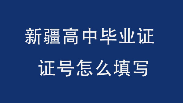 新疆高中畢業(yè)證證號怎么填寫？